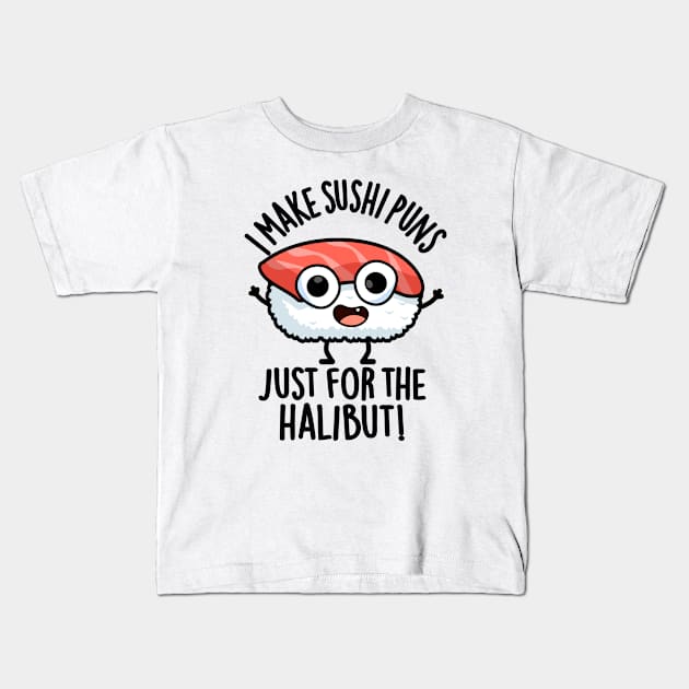 I Make Sushi Puns Just For The Halibut Funny Food Puns Kids T-Shirt by punnybone